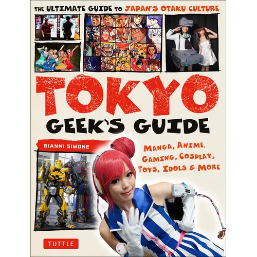 Tokyo Geek's Guide: Manga, Anime, Gaming, Cosplay, Toys, Idols & More - The Ultimate Guide to Japan's Otaku Culture - Paperback