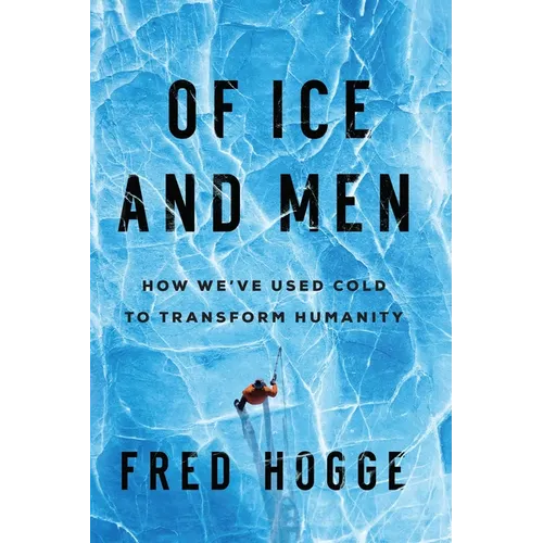 Of Ice and Men: How We've Used Cold to Transform Humanity - Hardcover