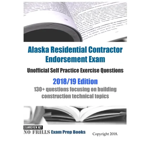 Alaska Residential Contractor Endorsement Exam Unofficial Self Practice Exercise Questions 2018/19 Edition: 130+ questions focusing on building constr - Paperback