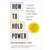 How to Hold Power: A Somatic Approach to Becoming a Leader People Love and Respect--30+ Embodiment Practices to Empower Your Team and Lead with Intent - Paperback