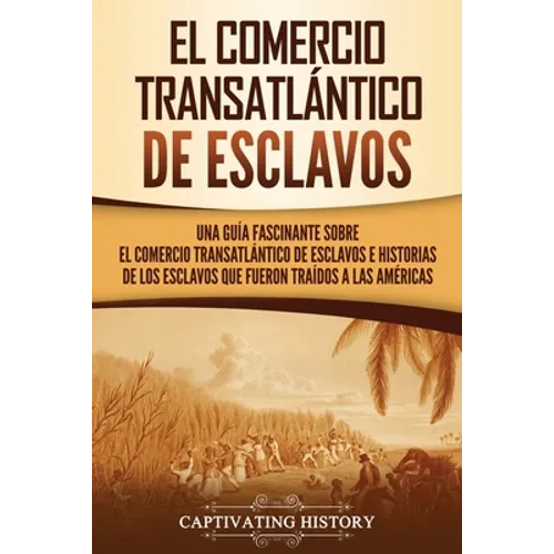 El Comercio Transatlántico de Esclavos: Una Guía Fascinante Sobre el Comercio Transatlántico de Esclavos e Historias de los Esclavos que Fueron Traído - Paperback