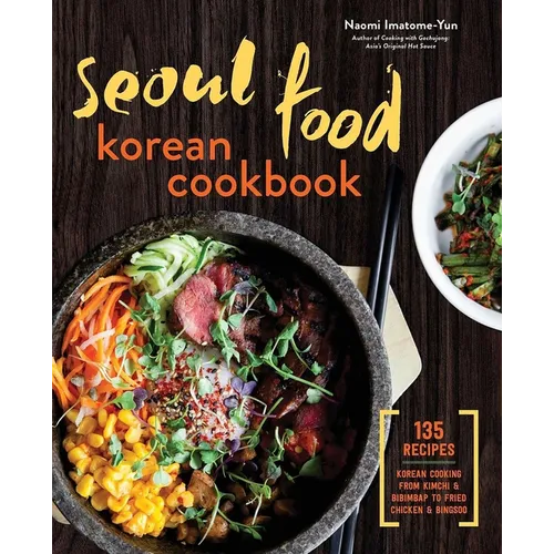 Seoul Food Korean Cookbook: Korean Cooking from Kimchi and Bibimbap to Fried Chicken and Bingsoo - Hardcover