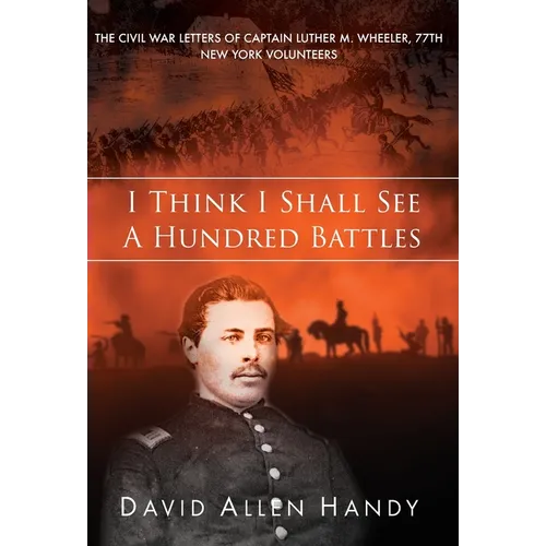 I Think I Shall See a Hundred Battles: The Civil War Letters of Captain Luther M. Wheeler, 77th New York Volunteers - Hardcover