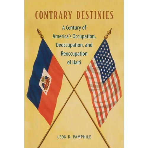 Contrary Destinies: A Century of America's Occupation, Deoccupation, and Reoccupation of Haiti - Hardcover