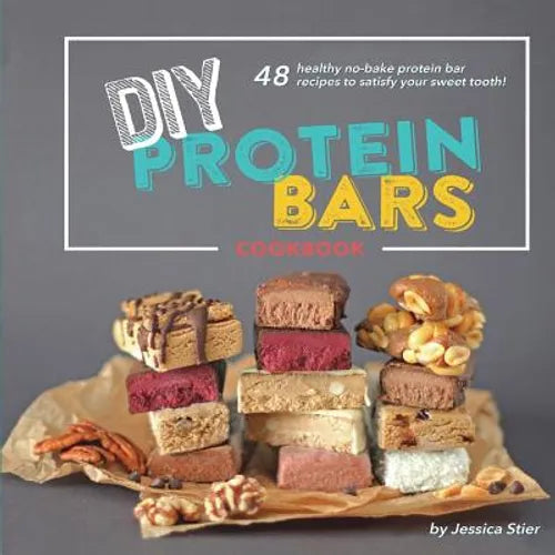 DIY Protein Bars Cookbook [3rd Edition]: Easy, Healthy, Homemade No-Bake Treats That Are Packed With Protein! - Paperback