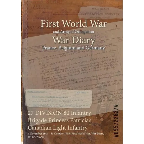 27 DIVISION 80 Infantry Brigade Princess Patricia's Canadian Light Infantry: 4 November 1914 - 31 October 1915 (First World War, War Diary, WO95/2262/ - Paperback
