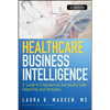Healthcare Business Intelligence, + Website: A Guide to Empowering Successful Data Reporting and Analytics - Hardcover