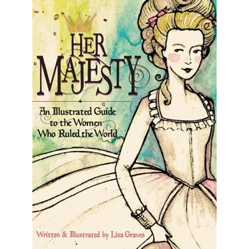 Her Majesty: An Illustrated Guide to the Women who Ruled the World - Hardcover