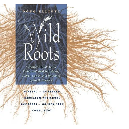Wild Roots: A Forager's Guide to the Edible and Medicinal Roots, Tubers, Corms, and Rhizomes of North America - Paperback