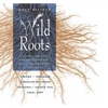 Wild Roots: A Forager's Guide to the Edible and Medicinal Roots, Tubers, Corms, and Rhizomes of North America - Paperback