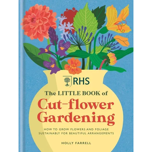 Rhs the Little Book of Cut-Flower Gardening: How to Grow Flowers and Foliage Sustainably for Beautiful Arrangements - Hardcover