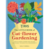 Rhs the Little Book of Cut-Flower Gardening: How to Grow Flowers and Foliage Sustainably for Beautiful Arrangements - Hardcover