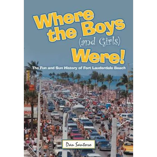 Where the Boys (and Girls) Were!: The Fun and Sun History of Fort Lauderdale Beach - Hardcover