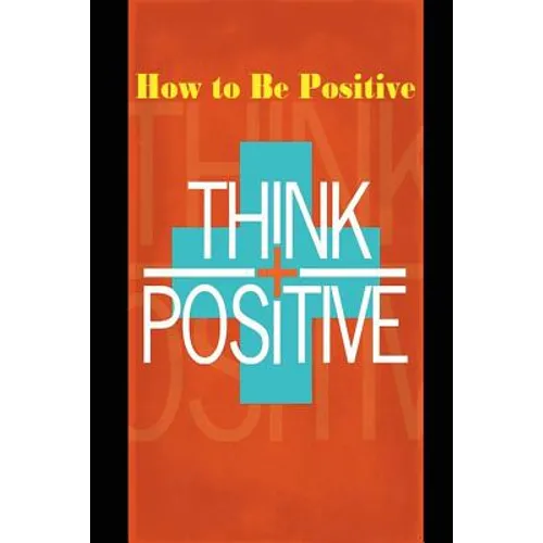 How to Be Positive: Change Your Life in 30 Days. Be More Positive and Take Control of Your Own Success. - Paperback