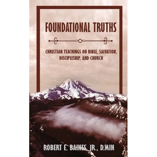 Foundational Truths: Christian Teachings on Bible, Salvation, Discipleship, and Church - Paperback