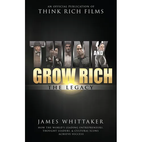 Think and Grow Rich: The Legacy: How the World's Leading Entrepreneurs, Thought Leaders, & Cultural Icons Achieve Success - Paperback