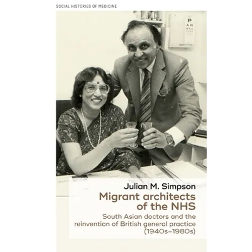 Migrant Architects of the Nhs: South Asian Doctors and the Reinvention of British General Practice (1940s-1980s) - Paperback