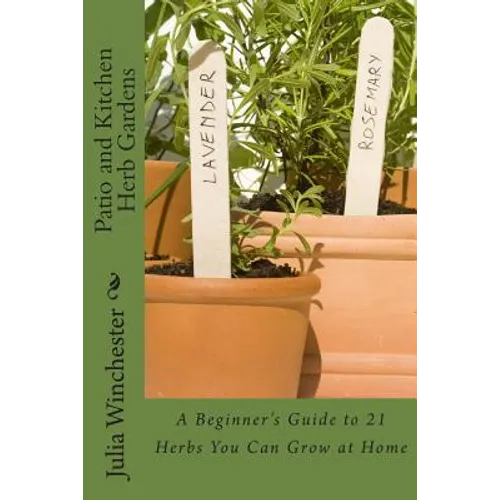 Patio and Kitchen Herb Gardens: A Beginner's Guide to 21 Herbs You Can Grow at Home - Paperback