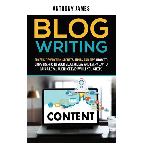 Blog Writing: Traffic Generation Secrets, Hints and Tips (How to Drive Traffic to Your Blog All Day and Every Day to Gain a Loyal Au - Paperback