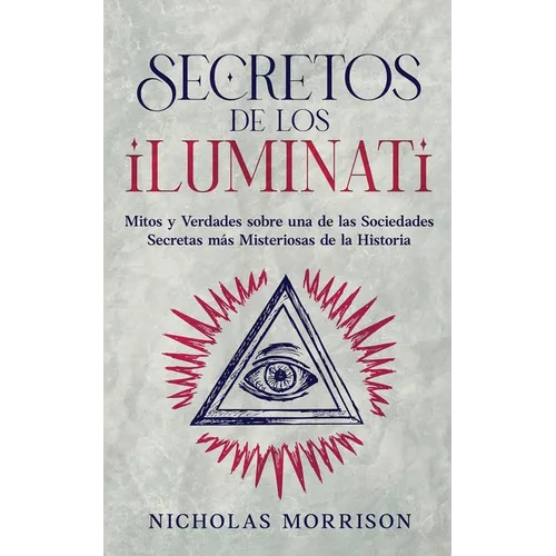 Secretos de los Iluminati: Mitos y Verdades sobre una de las Sociedades Secretas más Misteriosas de la Historia - Paperback