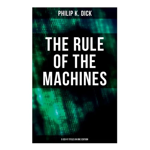 The Rule of the Machines: 5 Sci-Fi Titles in One Edition: Second Variety, The Last of the Masters, The Defenders, Sales Pitch & James P. Crow - Paperback