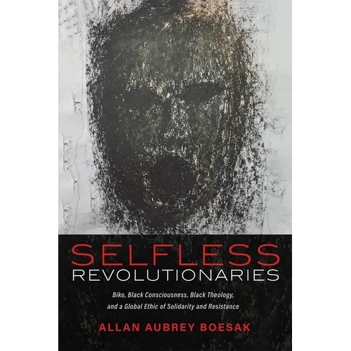Selfless Revolutionaries: Biko, Black Consciousness, Black Theology, and a Global Ethic of Solidarity and Resistance - Paperback