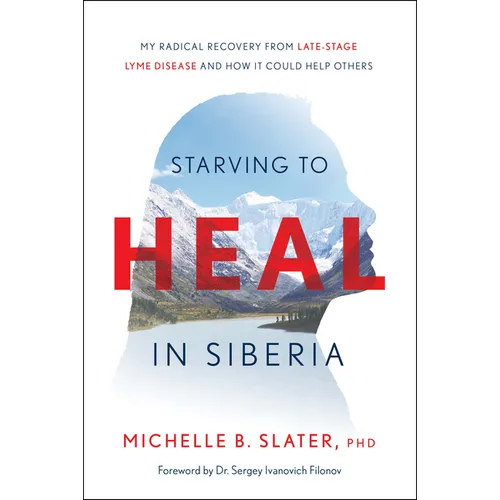 Starving to Heal in Siberia: My Radical Recovery from Late-Stage Lyme Disease and How It Could Help Others - Hardcover