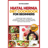Hiatal Hernia Diet Cookbook for Beginners: A Simple-Free Guide to Getting Rid of Heartburn, GERD, LPR, and Digestive Relief Through Nutritious Recipes - Paperback