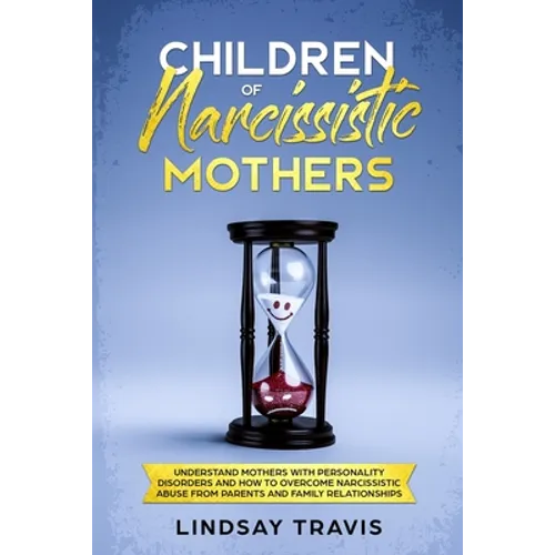 Children of Narcissistic Mothers: Understand Mothers with Personality Disorders and How to Overcome Narcissistic Abuse from Parents and Family Members - Paperback