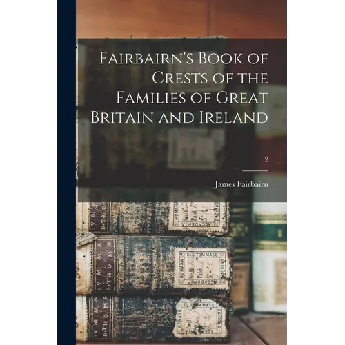 Fairbairn's Book of Crests of the Families of Great Britain and Ireland; 2 - Paperback