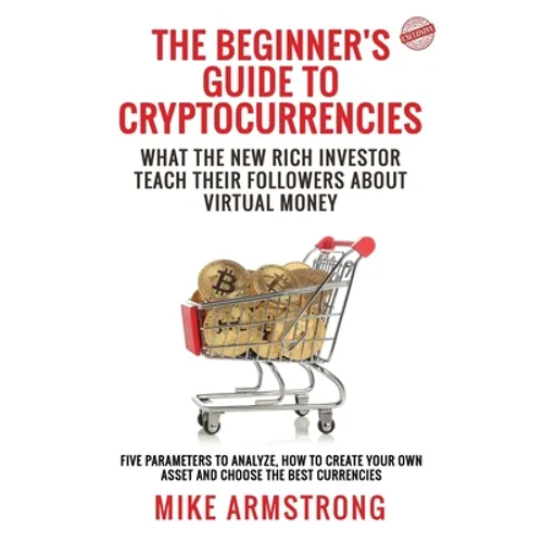 The Beginner's Guide to Cryptocurrencies: What the New Rich Investor Teach Their Followers About Virtual Money: Five Parameters to Analyze, How to Cre - Paperback
