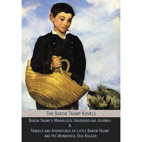 The Baron Trump Novels: Baron Trump's Marvelous Underground Journey & Travels and Adventures of Little Baron Trump and His Wonderful Dog Bulger - Hardcover