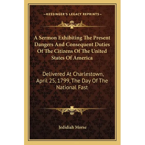 A Sermon Exhibiting The Present Dangers And Consequent Duties Of The Citizens Of The United States Of America: Delivered At Charlestown, April 25, 179 - Paperback