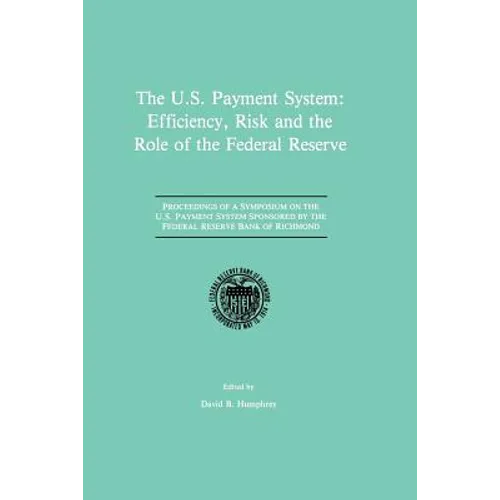The U.S. Payment System: Efficiency, Risk and the Role of the Federal Reserve: Proceedings of a Symposium on the U.S. Payment System Sponsored by the - Paperback
