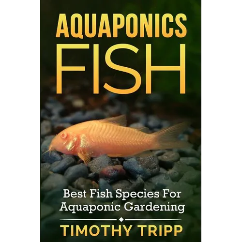 Aquaponics Fish: Best Fish Species For Aquaponic Gardening - Paperback