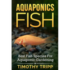 Aquaponics Fish: Best Fish Species For Aquaponic Gardening - Paperback