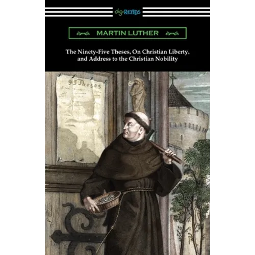 The Ninety-Five Theses, On Christian Liberty, and Address to the Christian Nobility - Paperback