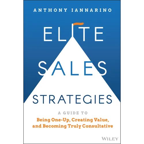 Elite Sales Strategies: A Guide to Being One-Up, Creating Value, and Becoming Truly Consultative - Hardcover