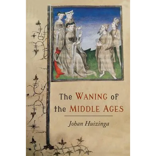 The Waning of the Middle Ages: A Study of the Forms of Life, Thought, and Art in France and the Netherlands in the XIVth and XVth Centuries - Paperback