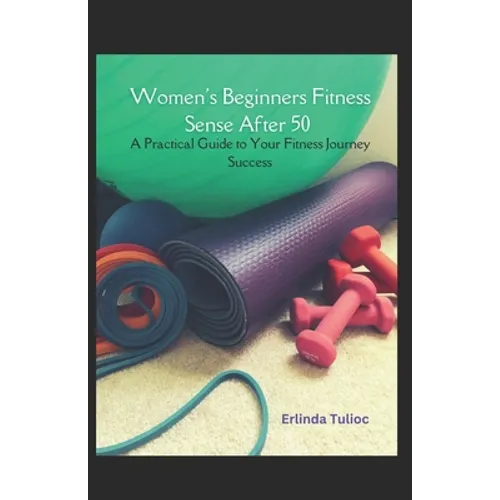 Women's Beginners Fitness Sense After 50: A Practical Guide to Your Fitness Journey Success - Paperback