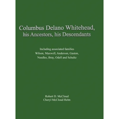 Columbus Delano Whitehead, His Ancestors, His Descendants: Including associated families, Wilson, Maxwell, Anderson, Gaston, Needles, Bray, Odell and - Hardcover