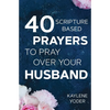 40 Scripture-based Prayers to Pray Over Your Husband: The "just prayers" version of "A Wife's 40-day Fasting & Prayer Journal" - Paperback