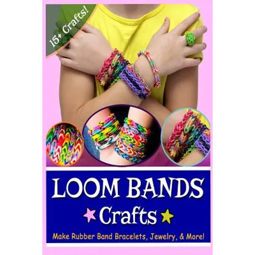 Loom Bands Crafts: Make Beautiful Rubber Band Bracelets, Jewelry, and More! - Paperback