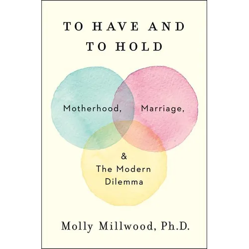To Have and to Hold: Motherhood, Marriage, and the Modern Dilemma - Hardcover