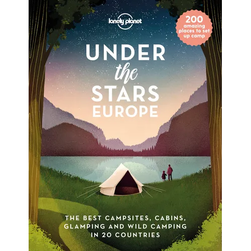 Lonely Planet Under the Stars - Europe: 200 Amazing Places to Set Up Camp Best Campsites, Cabins, Glamping & Wild Spots in 20 Countries Packed with Tr - Hardcover