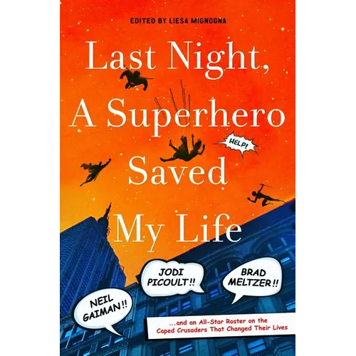 Last Night, a Superhero Saved My Life: Neil Gaiman!! Jodi Picoult!! Brad Meltzer!! . . . and an All-Star Roster on the Caped Crusaders That Changed Th - Hardcover