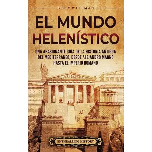 El Mundo Helenístico: Una Apasionante Guía de la Historia Antigua del Mediterráneo, desde Alejandro Magno hasta el Imperio Romano - Hardcover