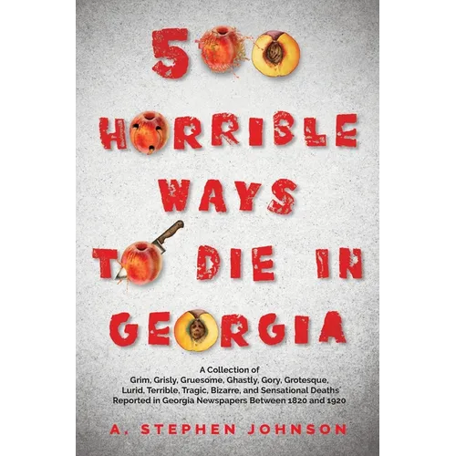 500 Horrible Ways to Die in Georgia: A Collection of Grim, Grisly, Gruesome, Ghastly, Gory, Grotesque, Lurid, Terrible, Tragic, Bizarre, and Sensation - Paperback