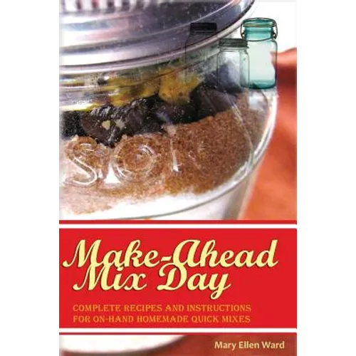 Make-Ahead Mix Day: Complete Recipes and Instructions for On-Hand Homemade Quick Mixes - Paperback