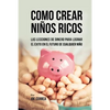 Como Crear Niños Ricos: Las Lecciones De Dinero Para Lograr el Éxito en el Futuro De Cualquier Niño - Paperback